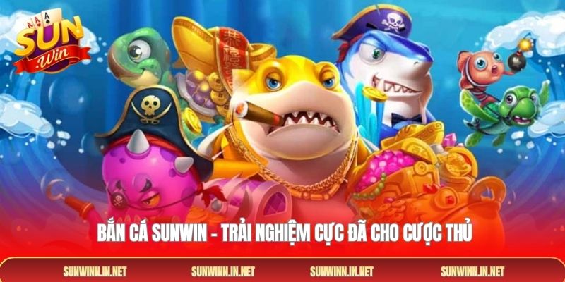 Bắn cá SUNWIN – Trải nghiệm cực đã cho cược thủ