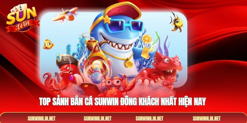 Top sảnh Bắn cá SUNWIN đông khách nhất hiện nay
