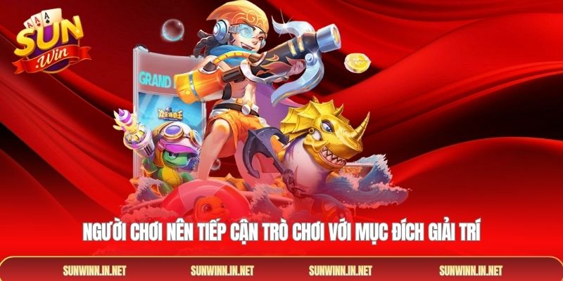 Người chơi nên tiếp cận trò chơi với mục đích giải trí