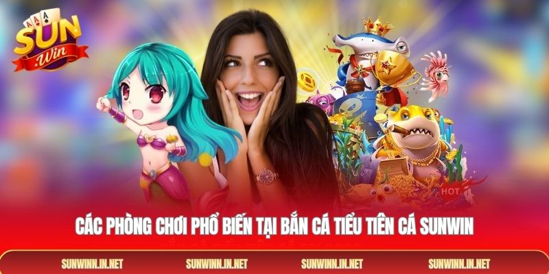Các phòng chơi phổ biến tại Bắn cá Tiểu Tiên Cá SUNWIN