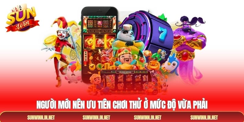 Người mới nên ưu tiên chơi thử ở mức độ vừa phải