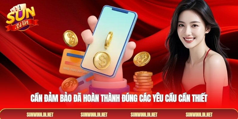Cần đảm bảo đã hoàn thành đúng các yêu cầu cần thiết